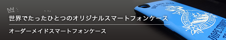 世界でたったひとつのオリジナルスマートフォンケース　オーダーメイドスマートフォンケース制作