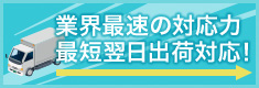 業界最速の対応力最短翌日出荷対応！