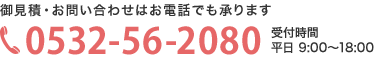 御見積・お問い合わせはお電話でも承ります。TEL：0532-56-2080　受付時間：平日9：00～18：00